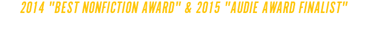 2014 "BEST NONFICTION AWARD" & 2015 "AUDIE AWARD FINALIST"